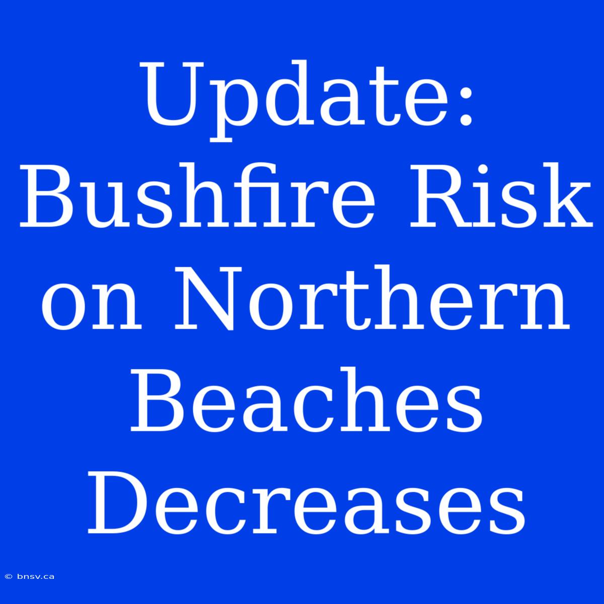 Update: Bushfire Risk On Northern Beaches Decreases