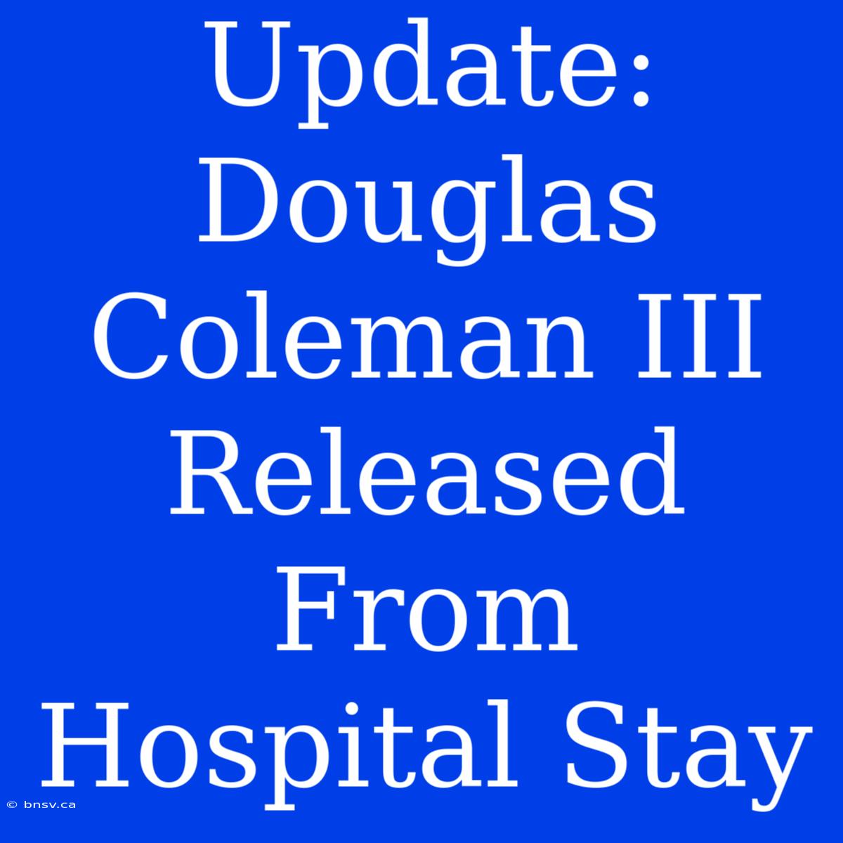 Update: Douglas Coleman III Released From Hospital Stay