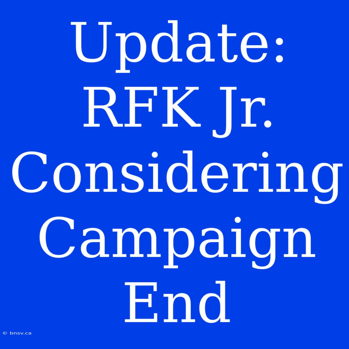 Update: RFK Jr. Considering Campaign End