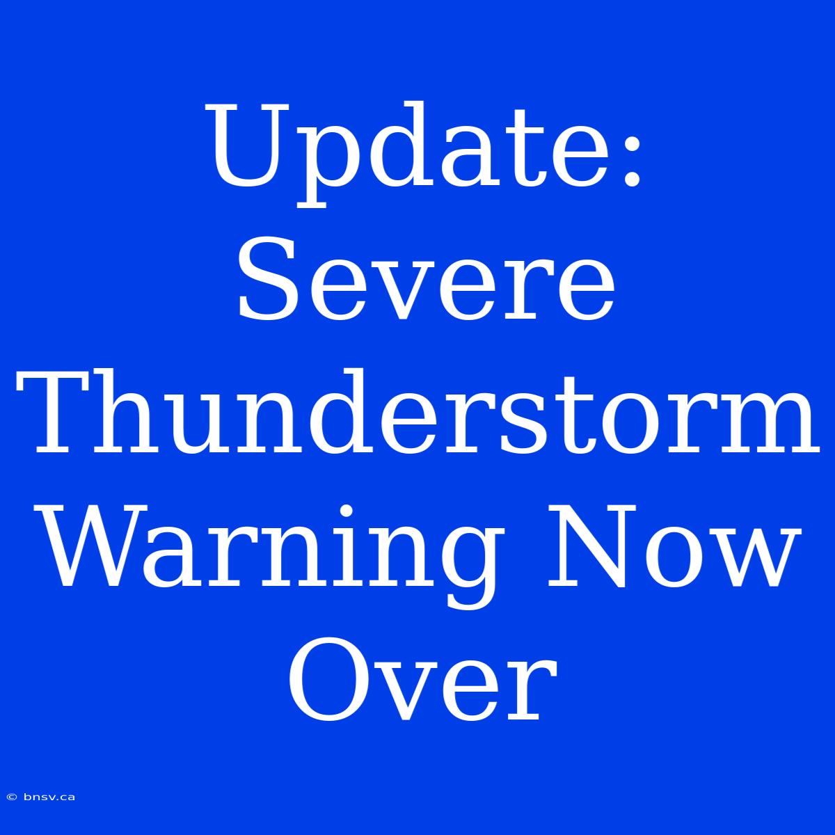 Update: Severe Thunderstorm Warning Now Over