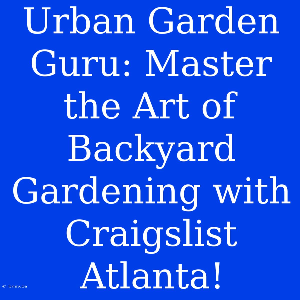 Urban Garden Guru: Master The Art Of Backyard Gardening With Craigslist Atlanta!