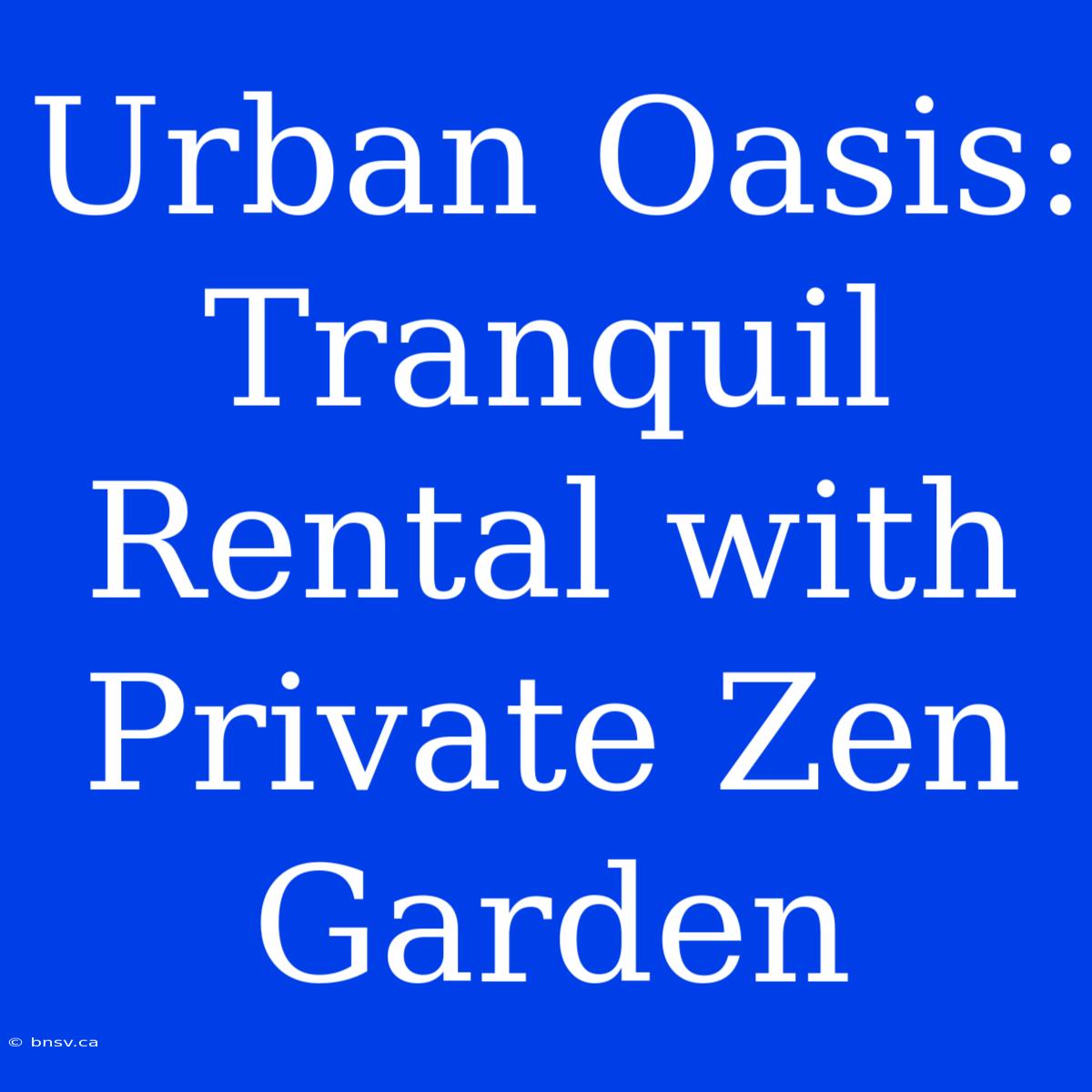 Urban Oasis: Tranquil Rental With Private Zen Garden