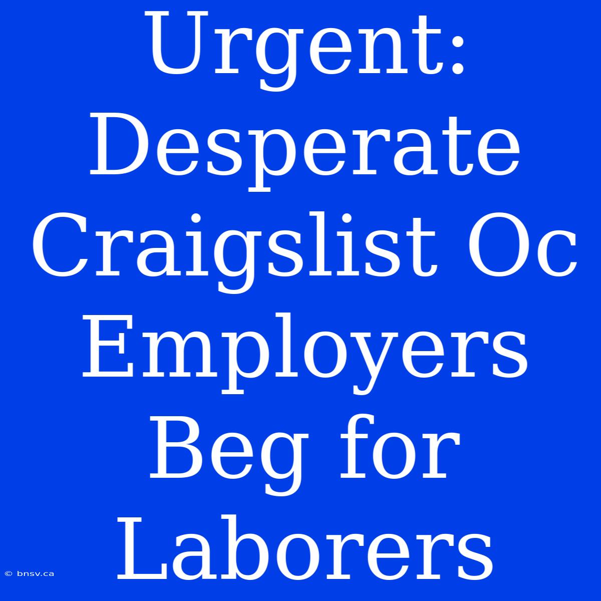 Urgent: Desperate Craigslist Oc Employers Beg For Laborers