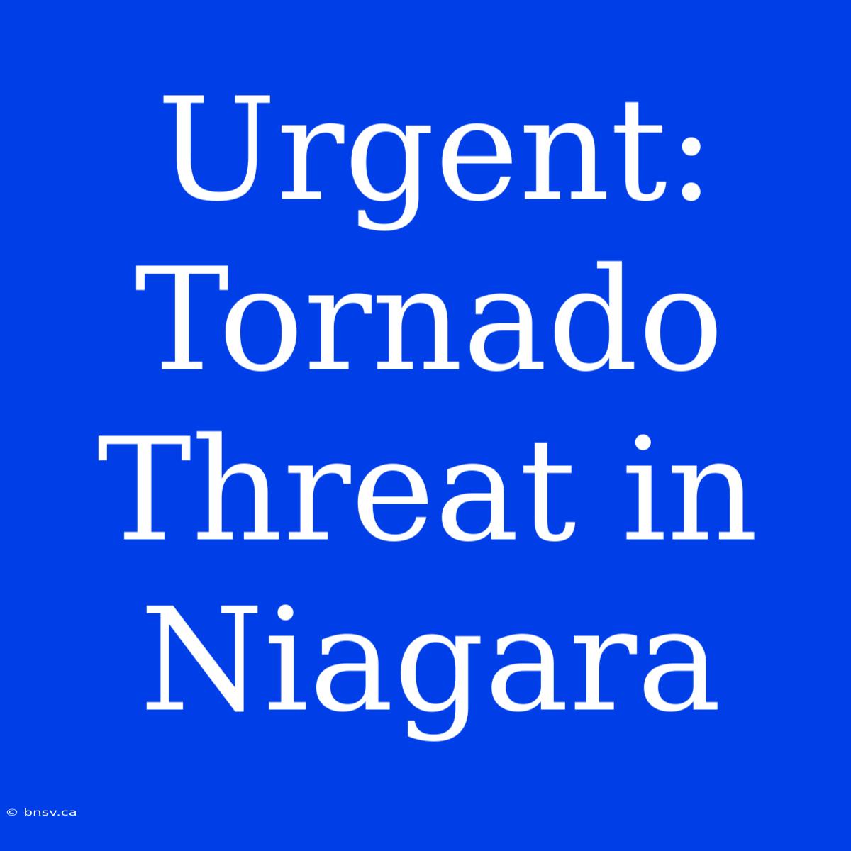 Urgent: Tornado Threat In Niagara