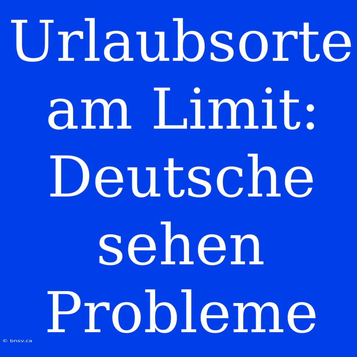 Urlaubsorte Am Limit: Deutsche Sehen Probleme