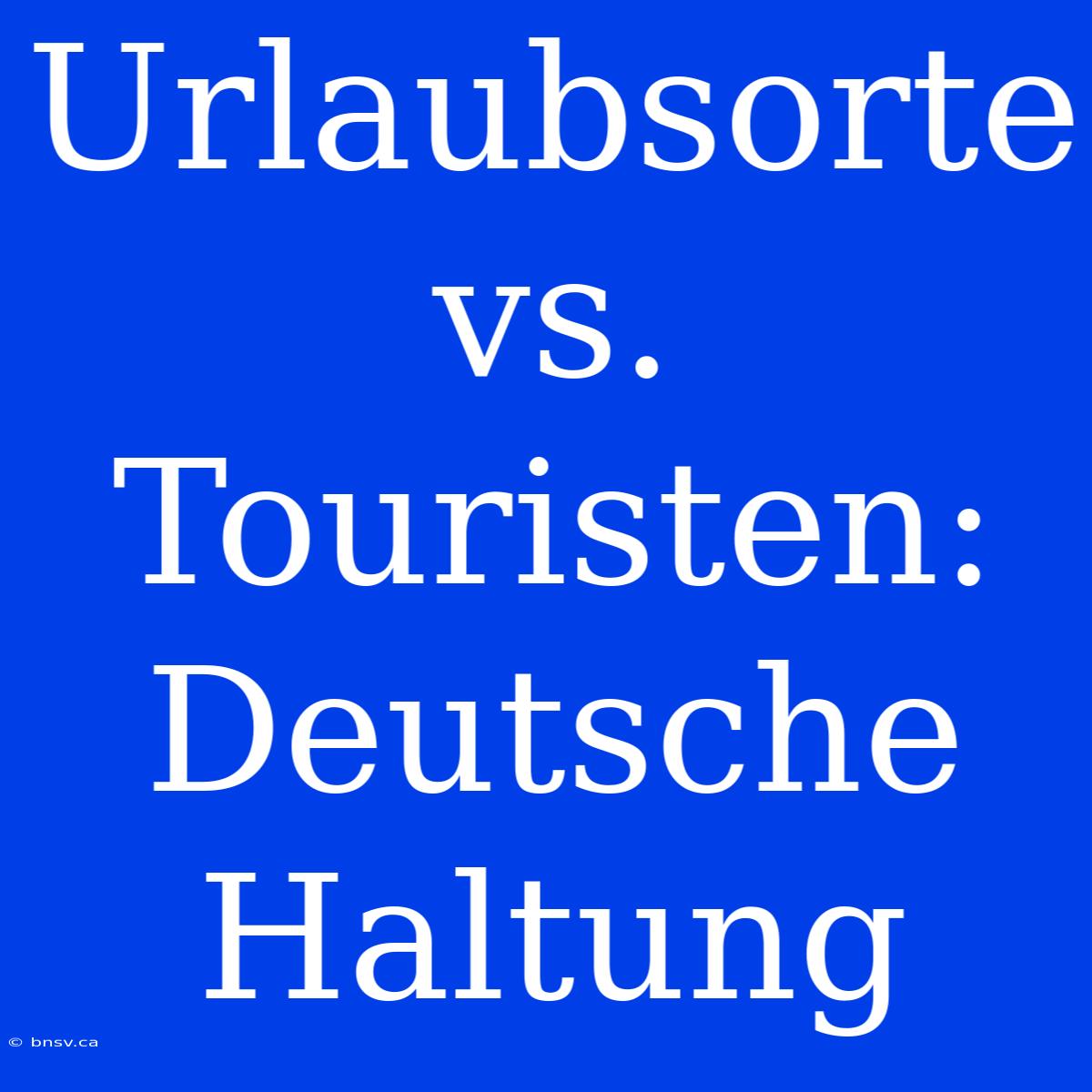 Urlaubsorte Vs. Touristen: Deutsche Haltung