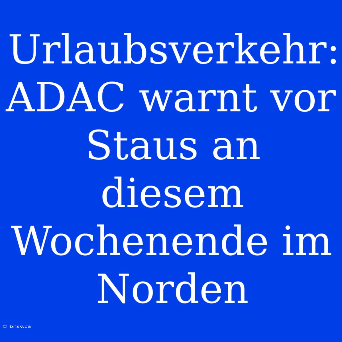 Urlaubsverkehr: ADAC Warnt Vor Staus An Diesem Wochenende Im Norden