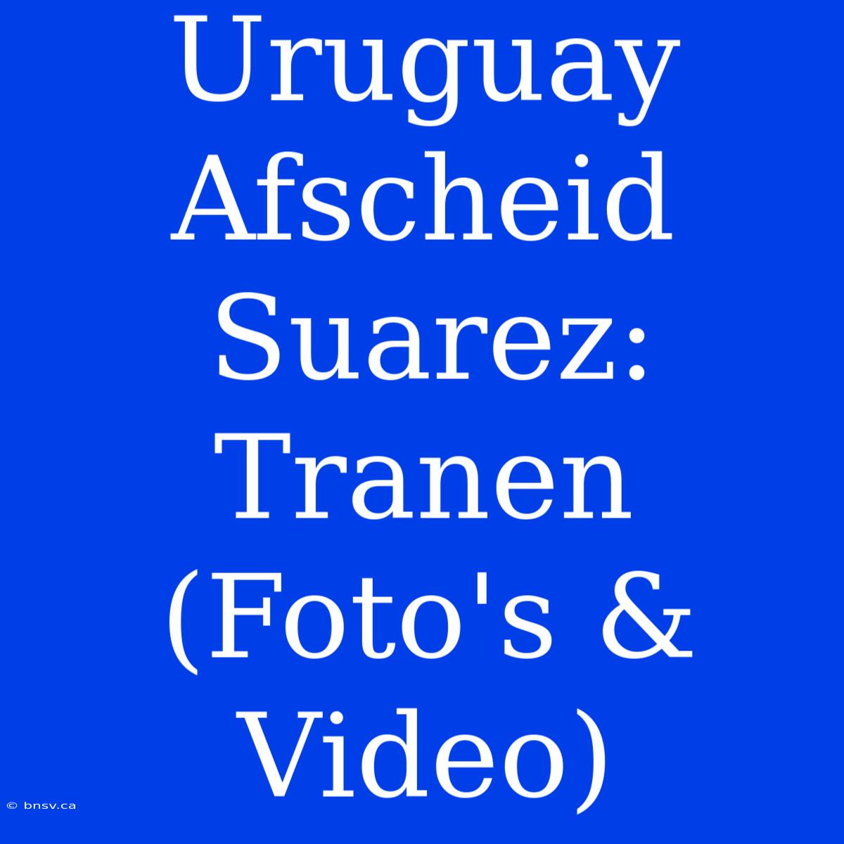 Uruguay Afscheid Suarez: Tranen (Foto's & Video)