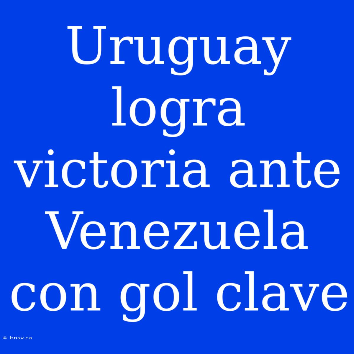 Uruguay Logra Victoria Ante Venezuela Con Gol Clave