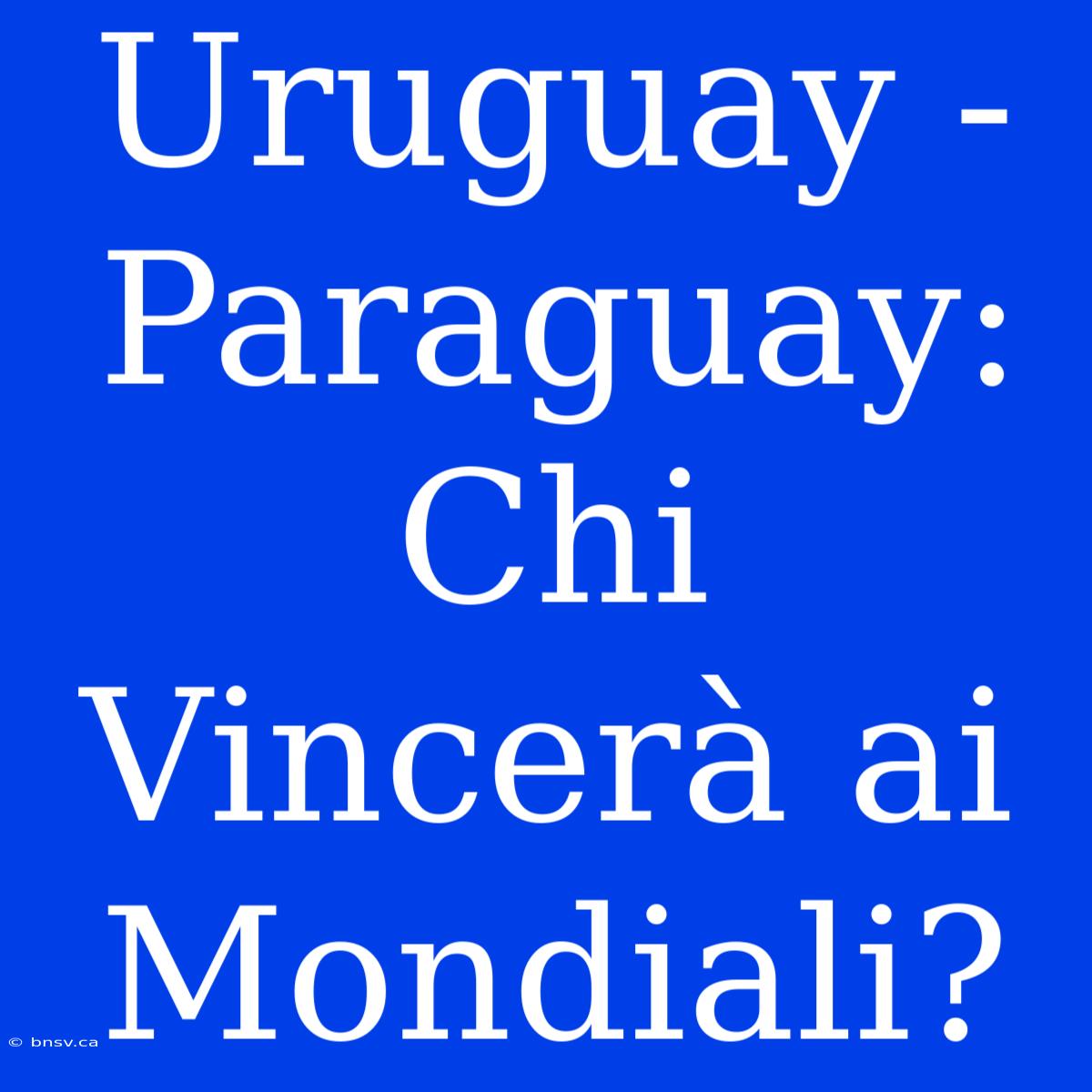 Uruguay - Paraguay: Chi Vincerà Ai Mondiali?