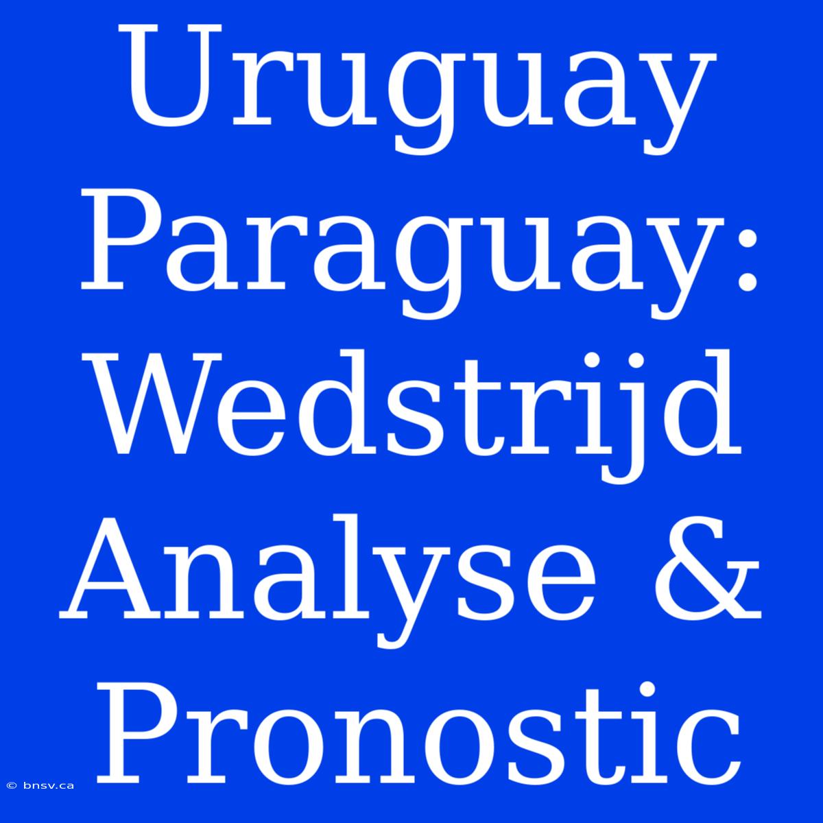 Uruguay Paraguay: Wedstrijd Analyse & Pronostic