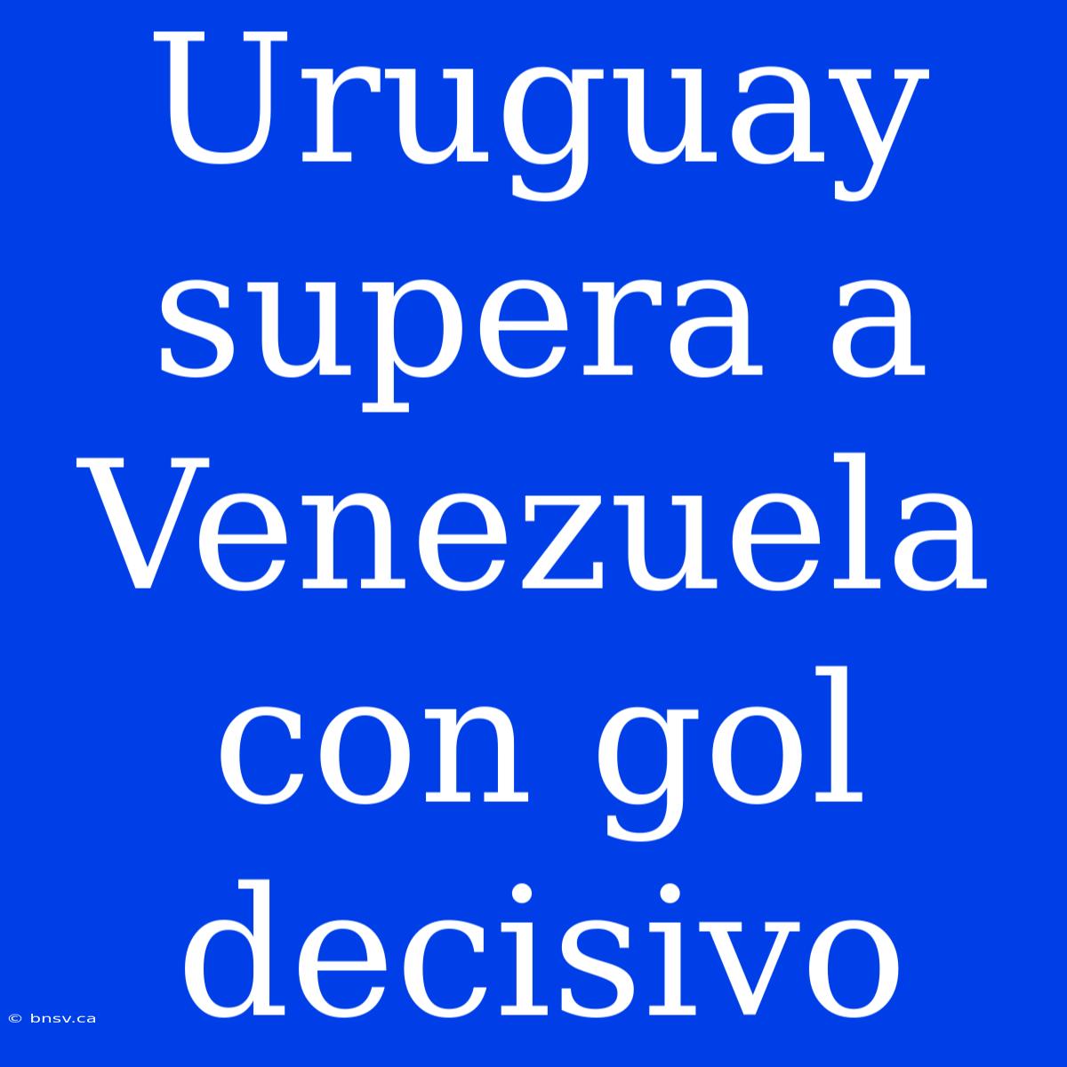 Uruguay Supera A Venezuela Con Gol Decisivo