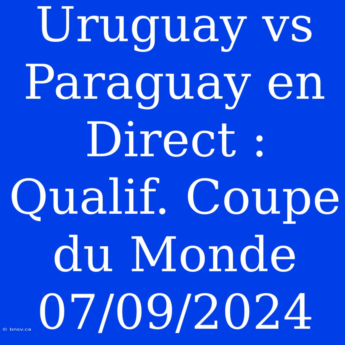 Uruguay Vs Paraguay En Direct : Qualif. Coupe Du Monde 07/09/2024