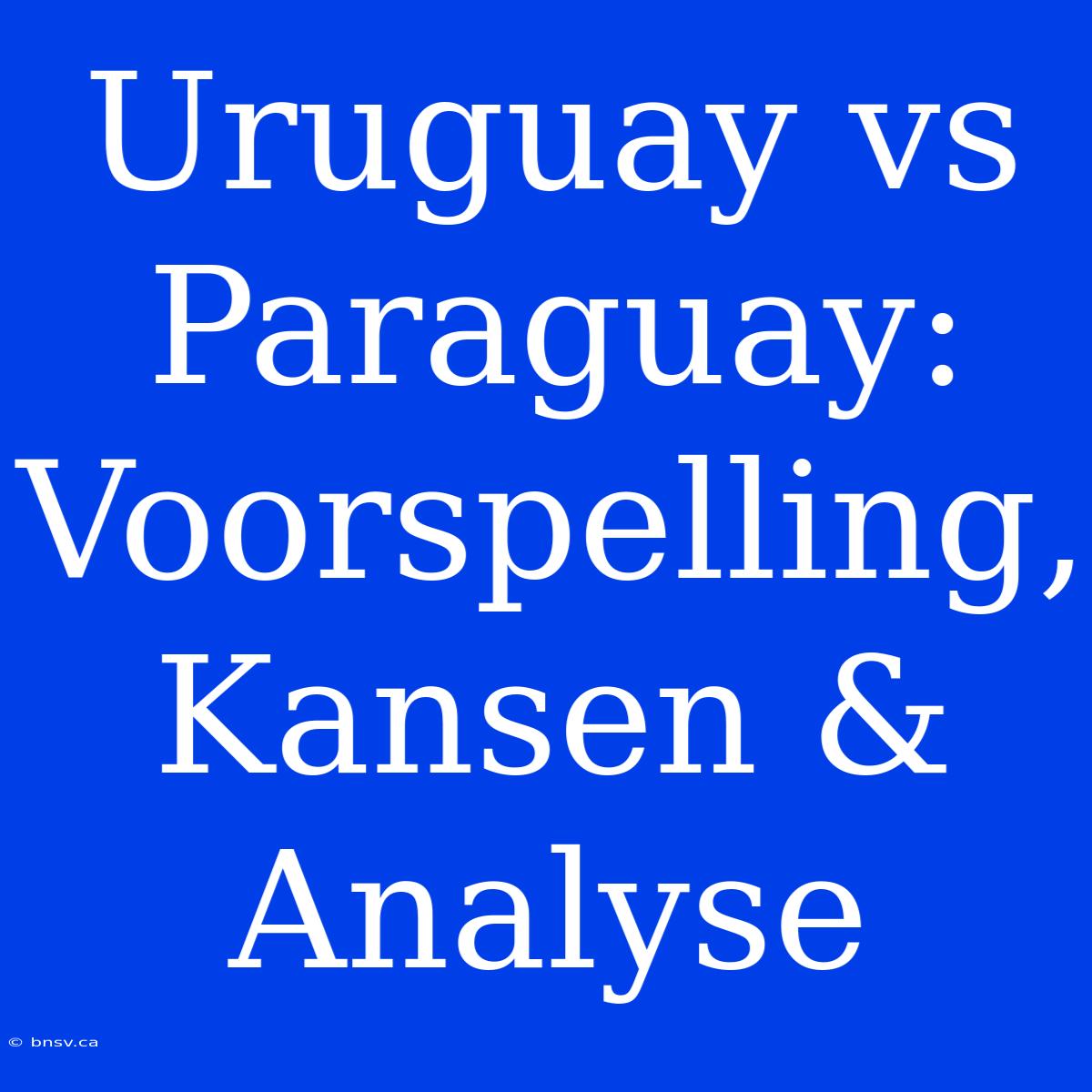 Uruguay Vs Paraguay: Voorspelling, Kansen & Analyse