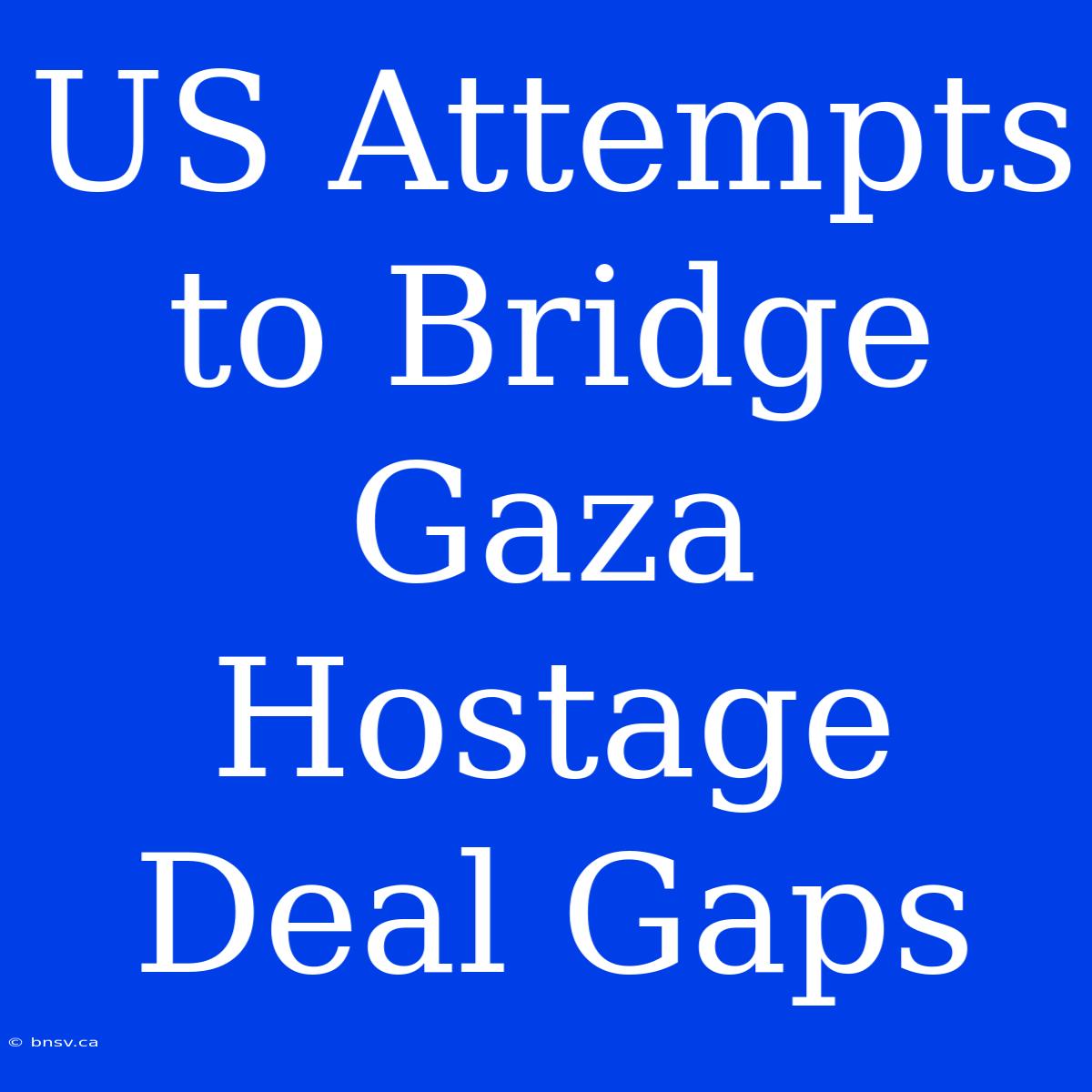 US Attempts To Bridge Gaza Hostage Deal Gaps