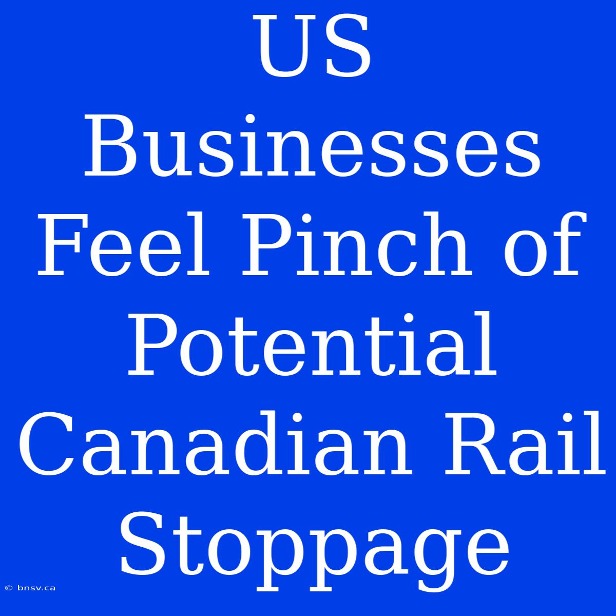 US Businesses Feel Pinch Of Potential Canadian Rail Stoppage