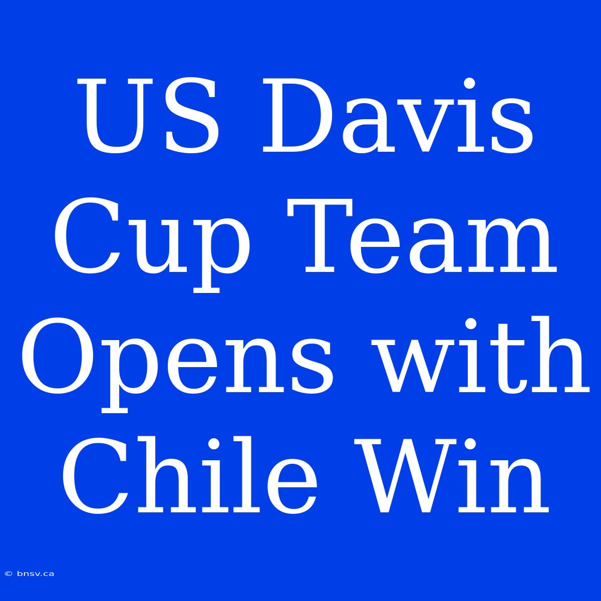 US Davis Cup Team Opens With Chile Win