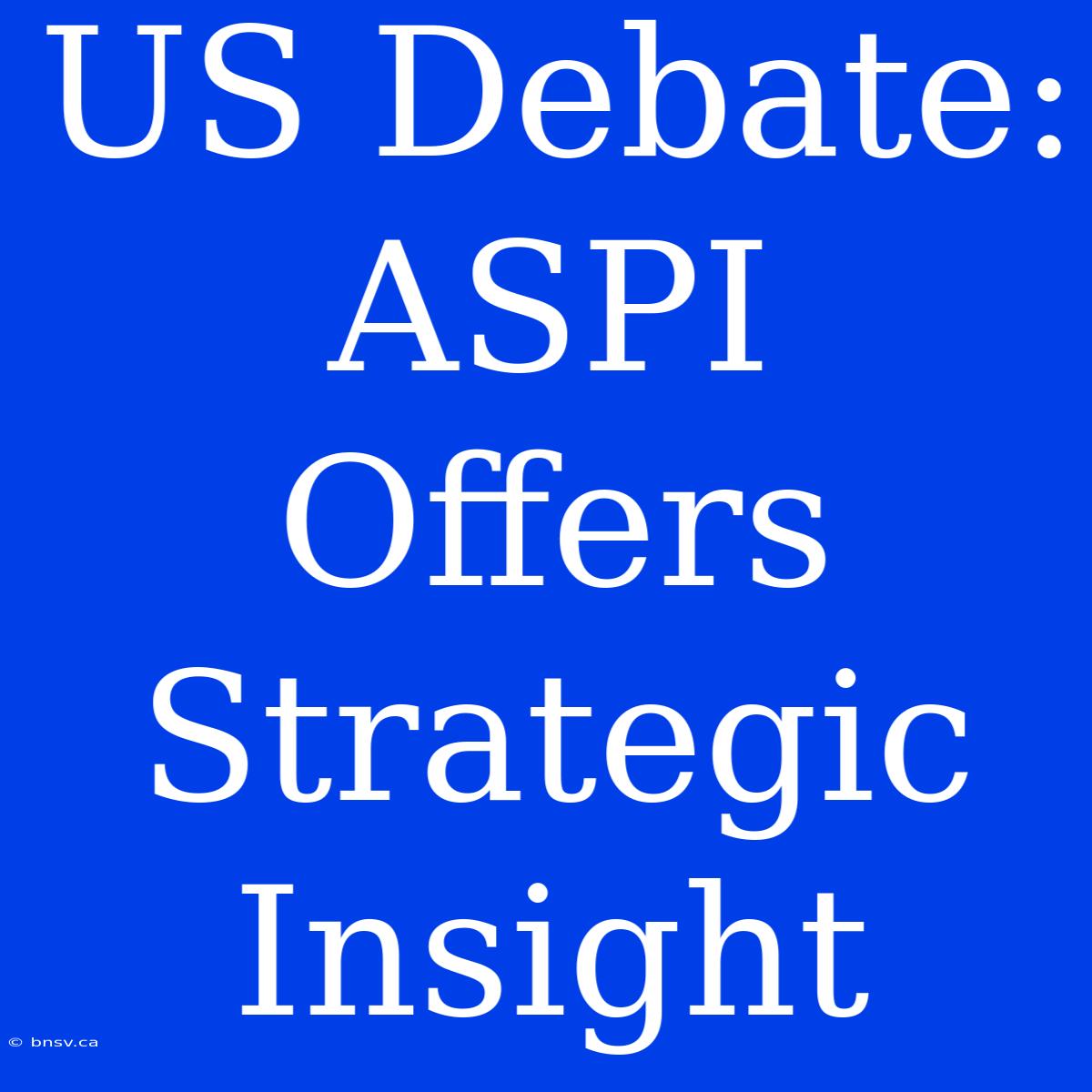 US Debate: ASPI Offers Strategic Insight