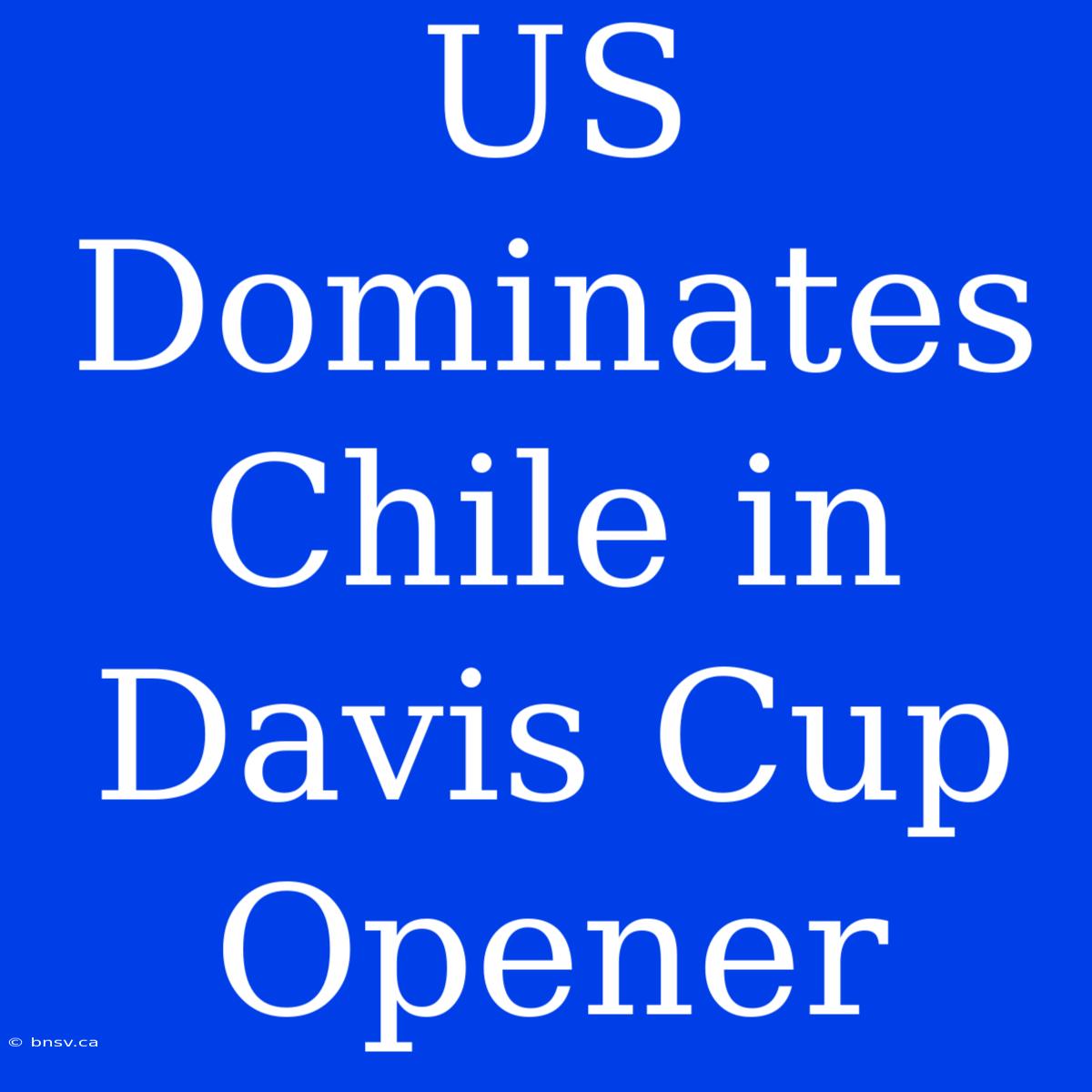 US Dominates Chile In Davis Cup Opener