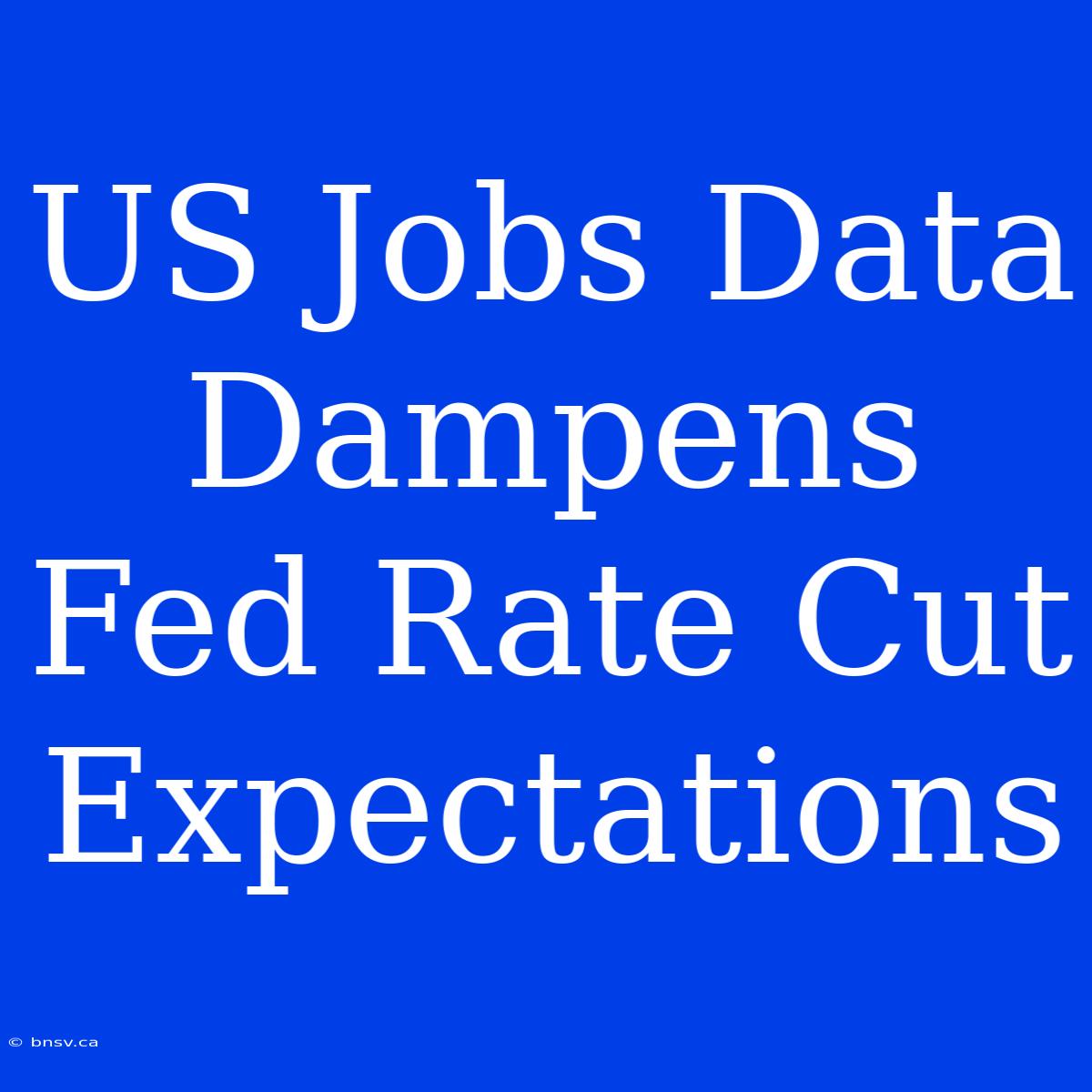 US Jobs Data Dampens Fed Rate Cut Expectations