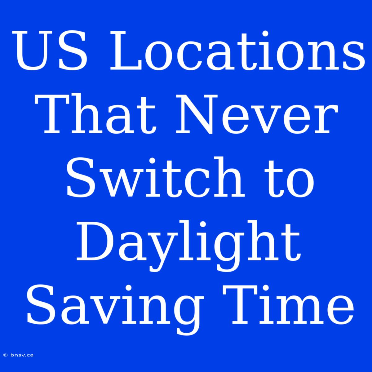 US Locations That Never Switch To Daylight Saving Time