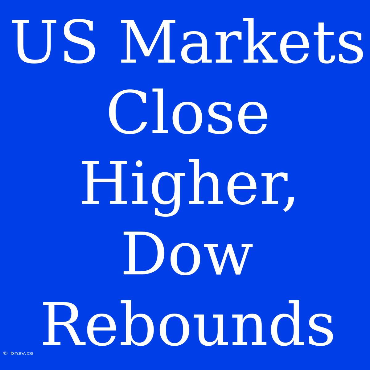 US Markets Close Higher, Dow Rebounds