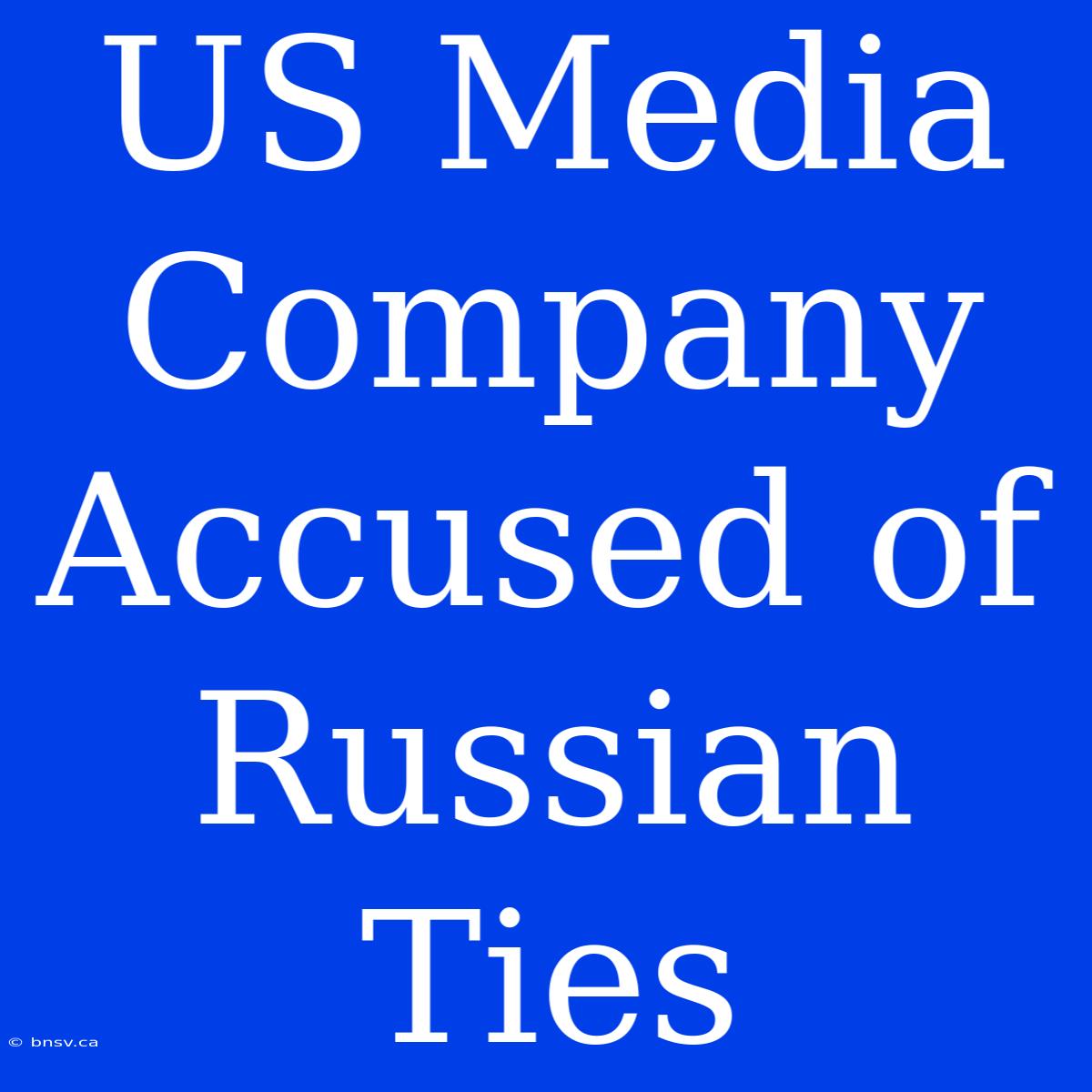 US Media Company Accused Of Russian Ties