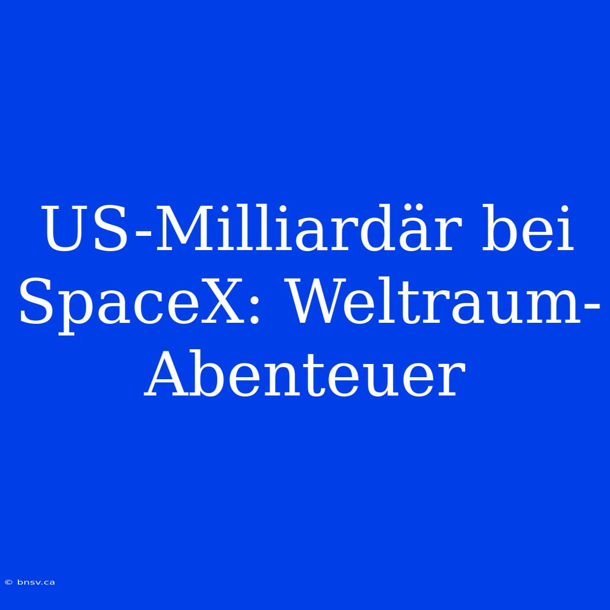 US-Milliardär Bei SpaceX: Weltraum-Abenteuer