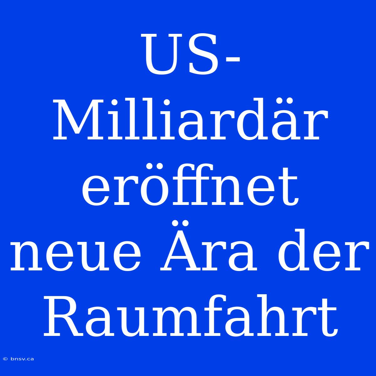 US-Milliardär Eröffnet Neue Ära Der Raumfahrt