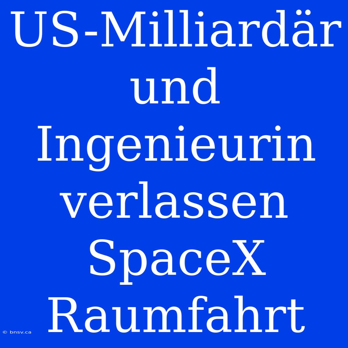 US-Milliardär Und Ingenieurin Verlassen SpaceX Raumfahrt