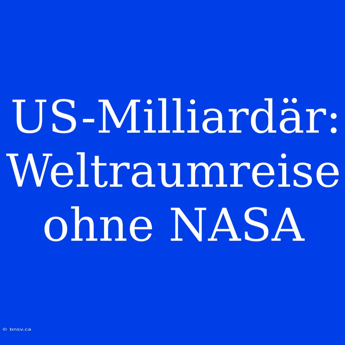 US-Milliardär: Weltraumreise Ohne NASA