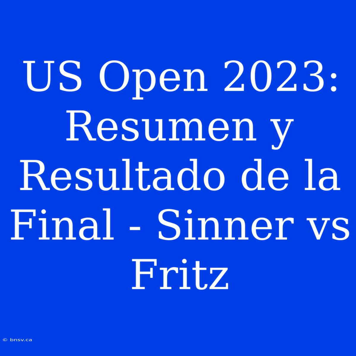 US Open 2023: Resumen Y Resultado De La Final - Sinner Vs Fritz