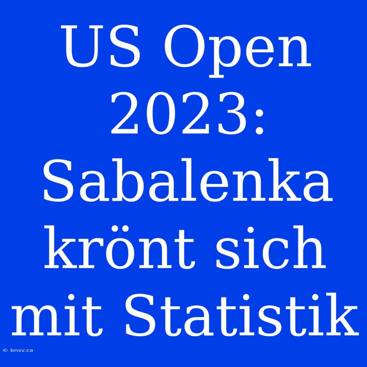 US Open 2023: Sabalenka Krönt Sich Mit Statistik