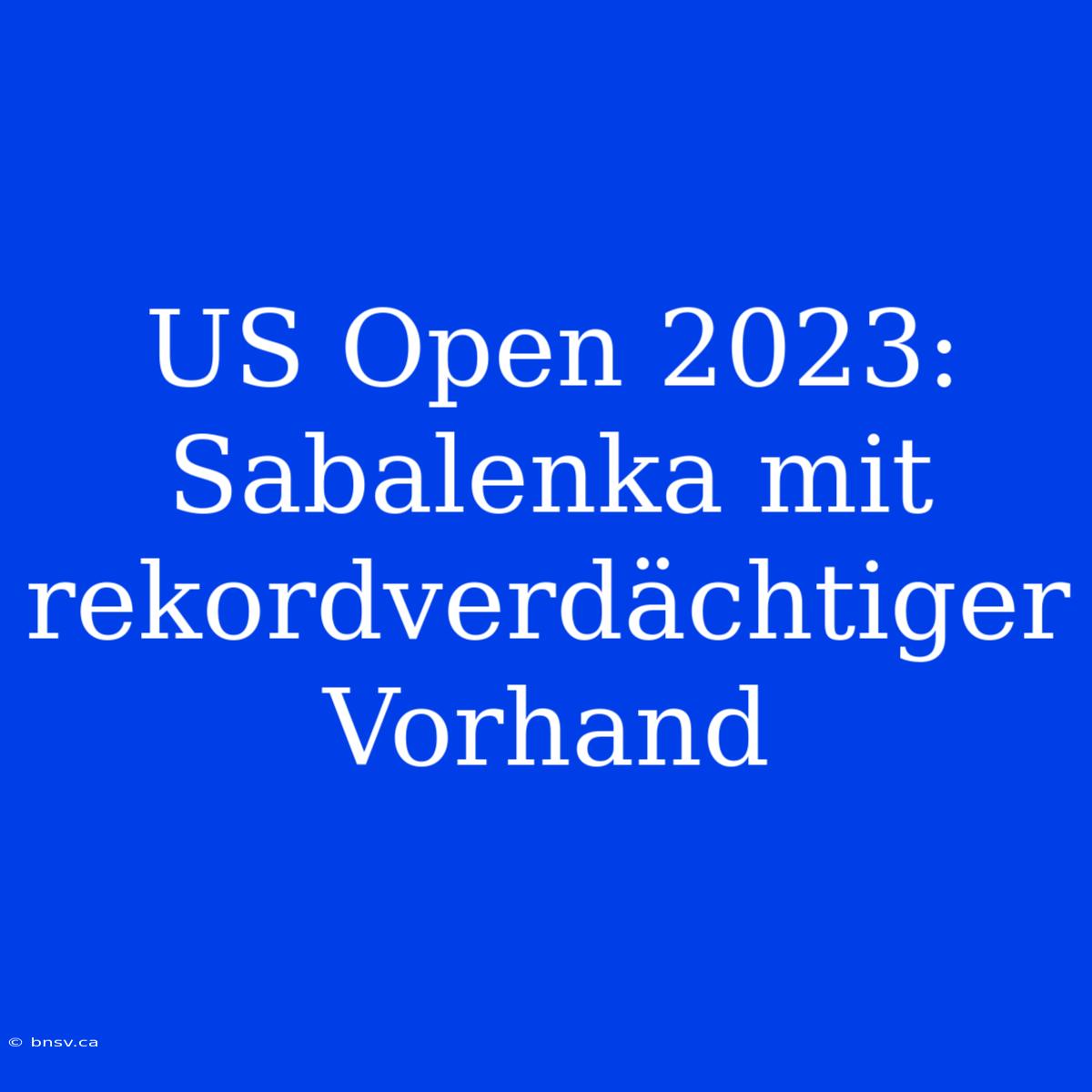 US Open 2023: Sabalenka Mit Rekordverdächtiger Vorhand