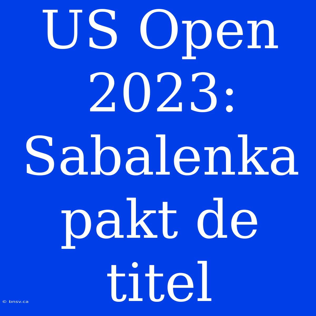 US Open 2023: Sabalenka Pakt De Titel