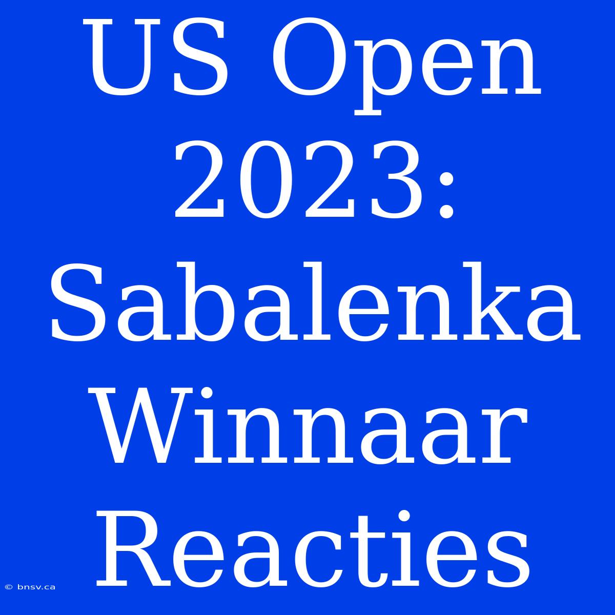 US Open 2023: Sabalenka Winnaar Reacties