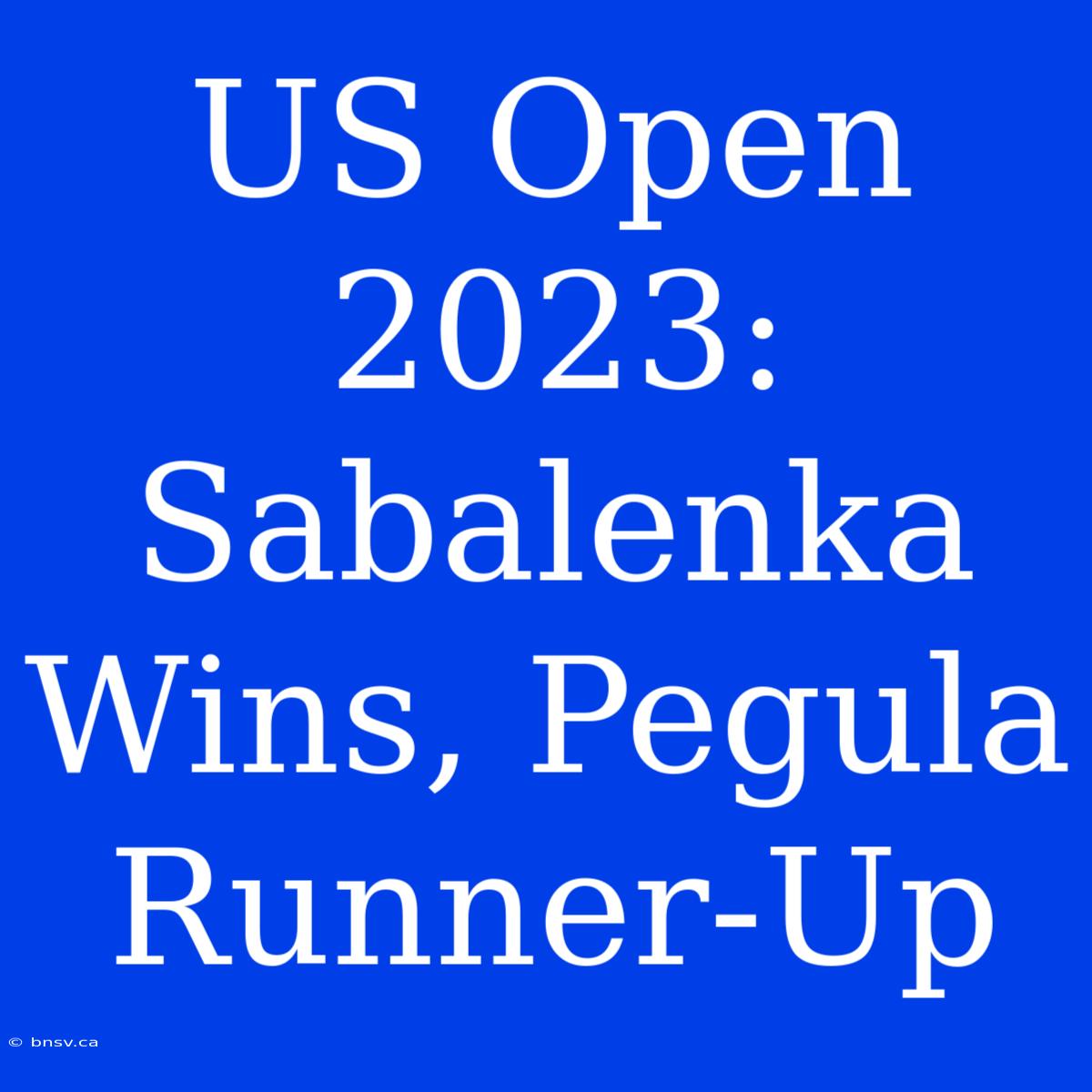 US Open 2023: Sabalenka Wins, Pegula Runner-Up