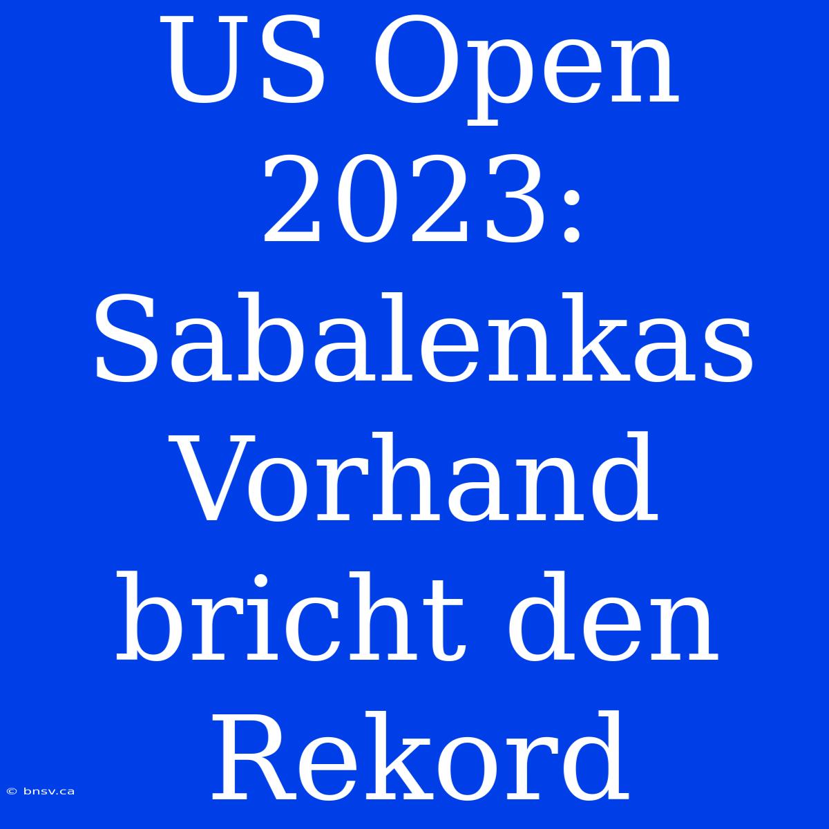 US Open 2023: Sabalenkas Vorhand Bricht Den Rekord