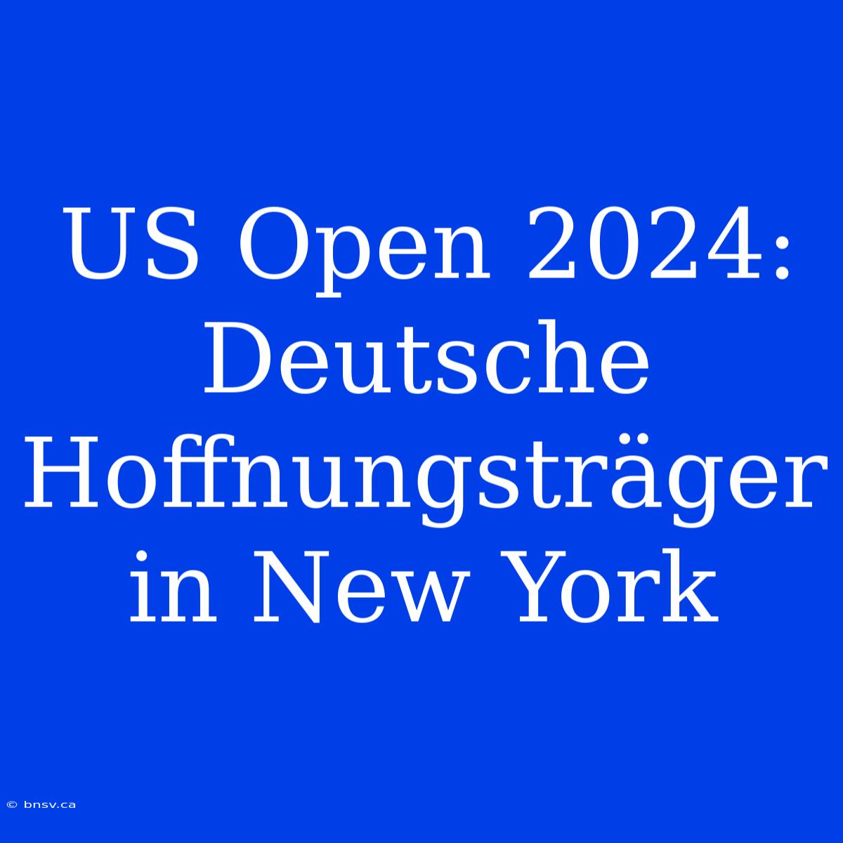 US Open 2024: Deutsche Hoffnungsträger In New York