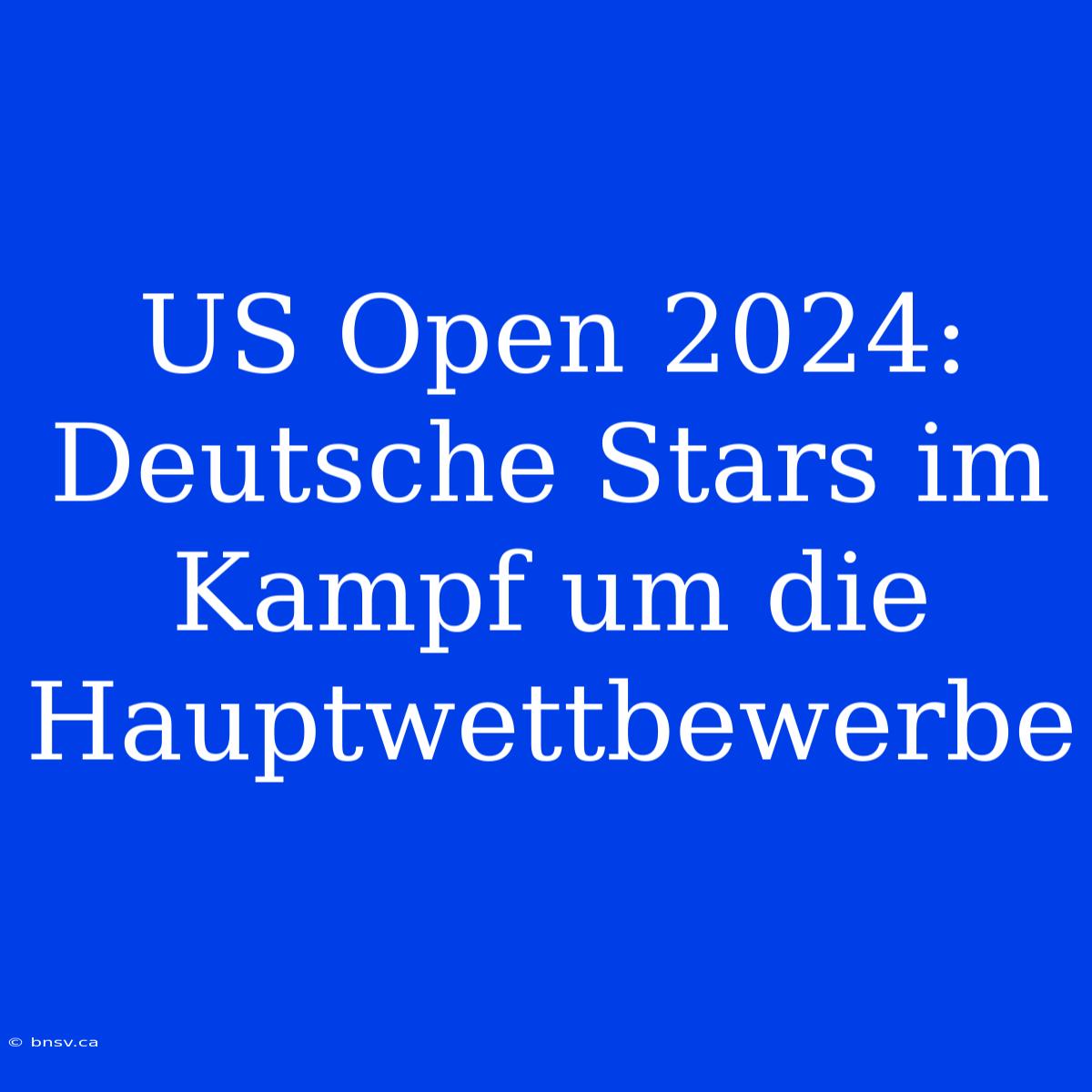 US Open 2024: Deutsche Stars Im Kampf Um Die Hauptwettbewerbe