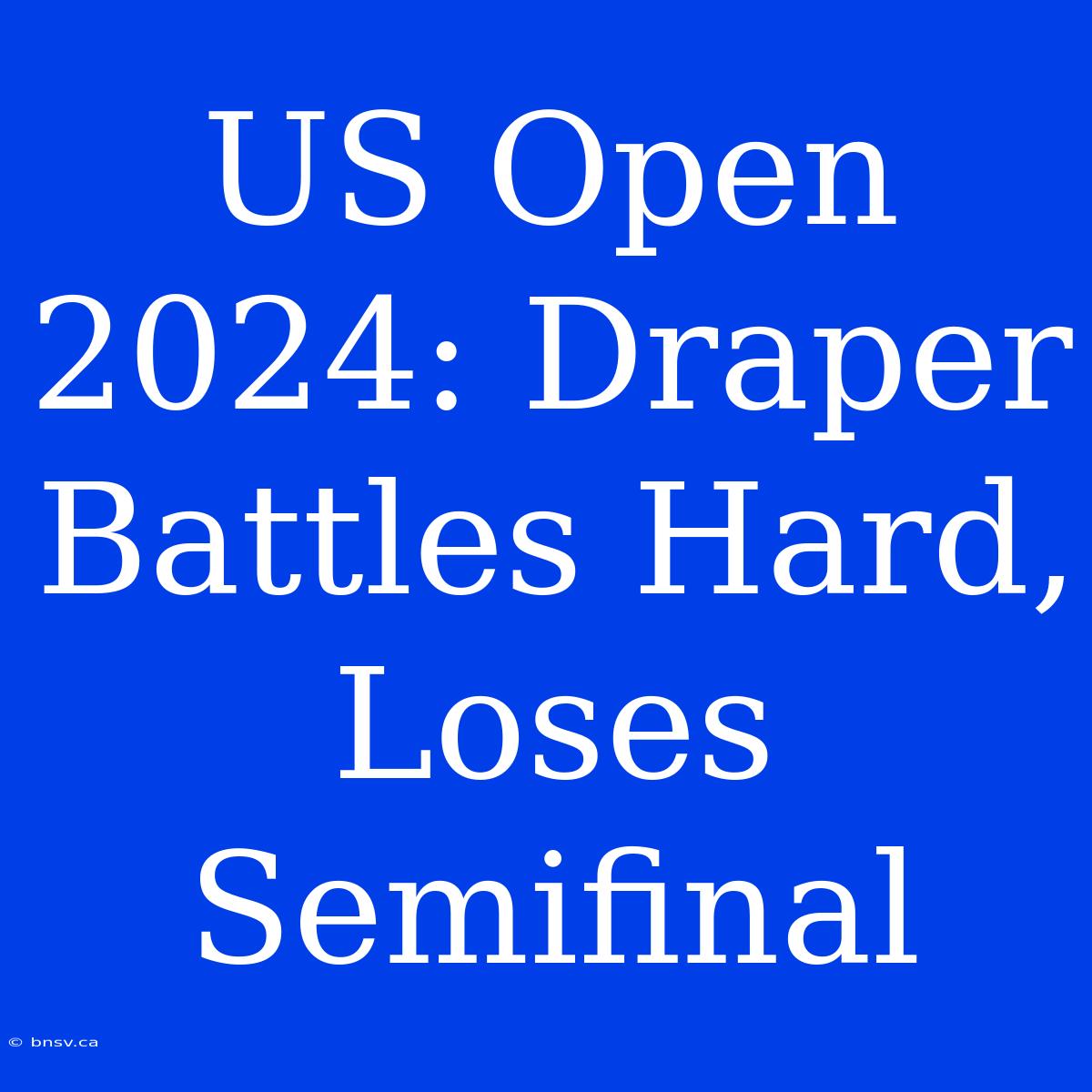 US Open 2024: Draper Battles Hard, Loses Semifinal