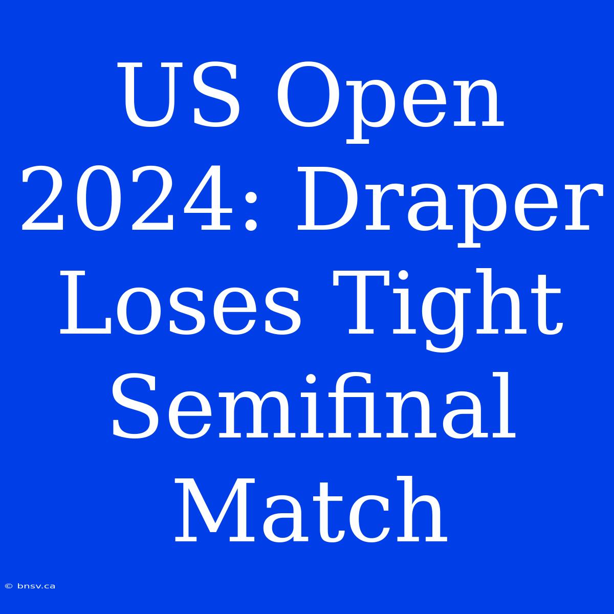 US Open 2024: Draper Loses Tight Semifinal Match