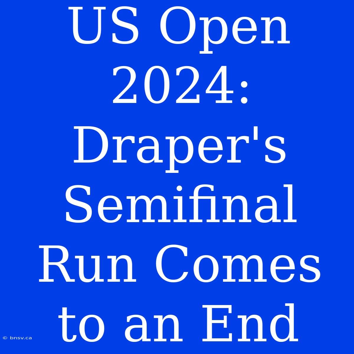 US Open 2024: Draper's Semifinal Run Comes To An End