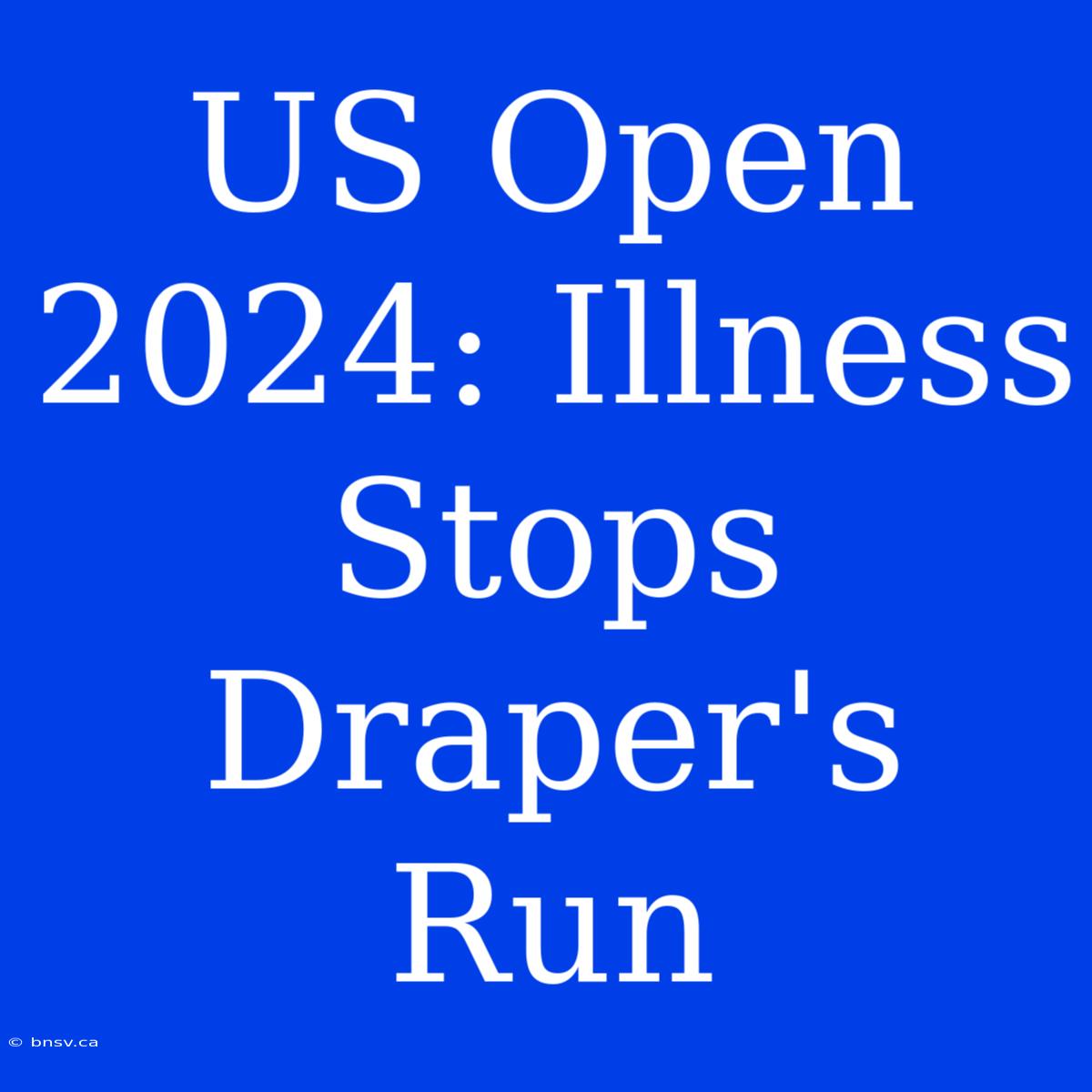 US Open 2024: Illness Stops Draper's Run