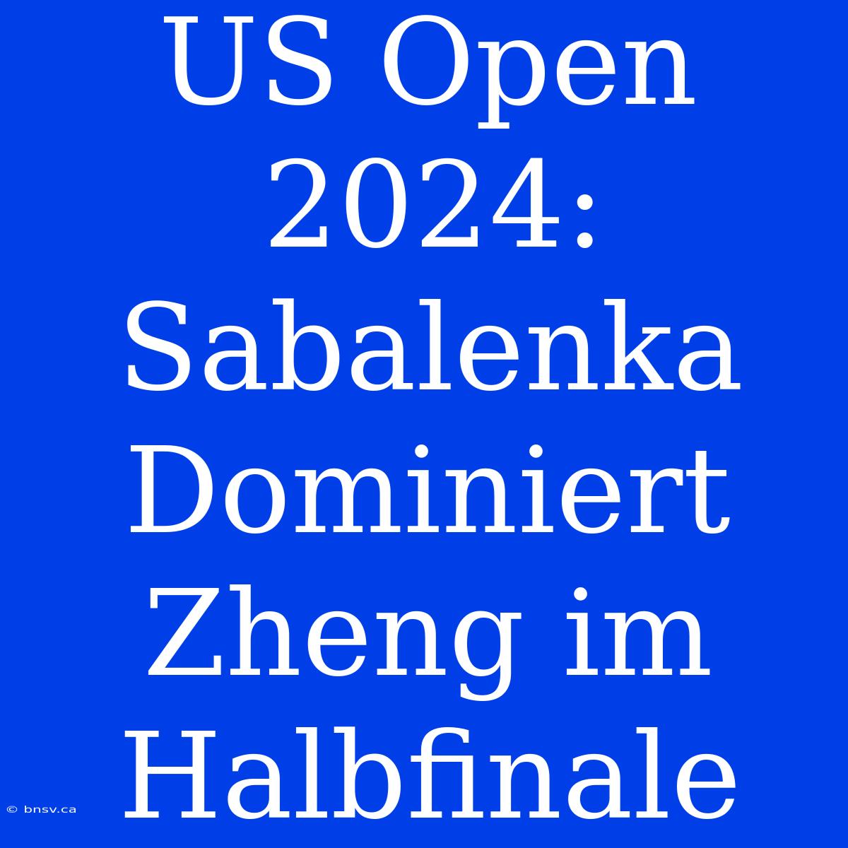 US Open 2024: Sabalenka Dominiert Zheng Im Halbfinale