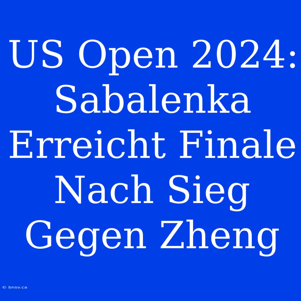 US Open 2024: Sabalenka Erreicht Finale Nach Sieg Gegen Zheng