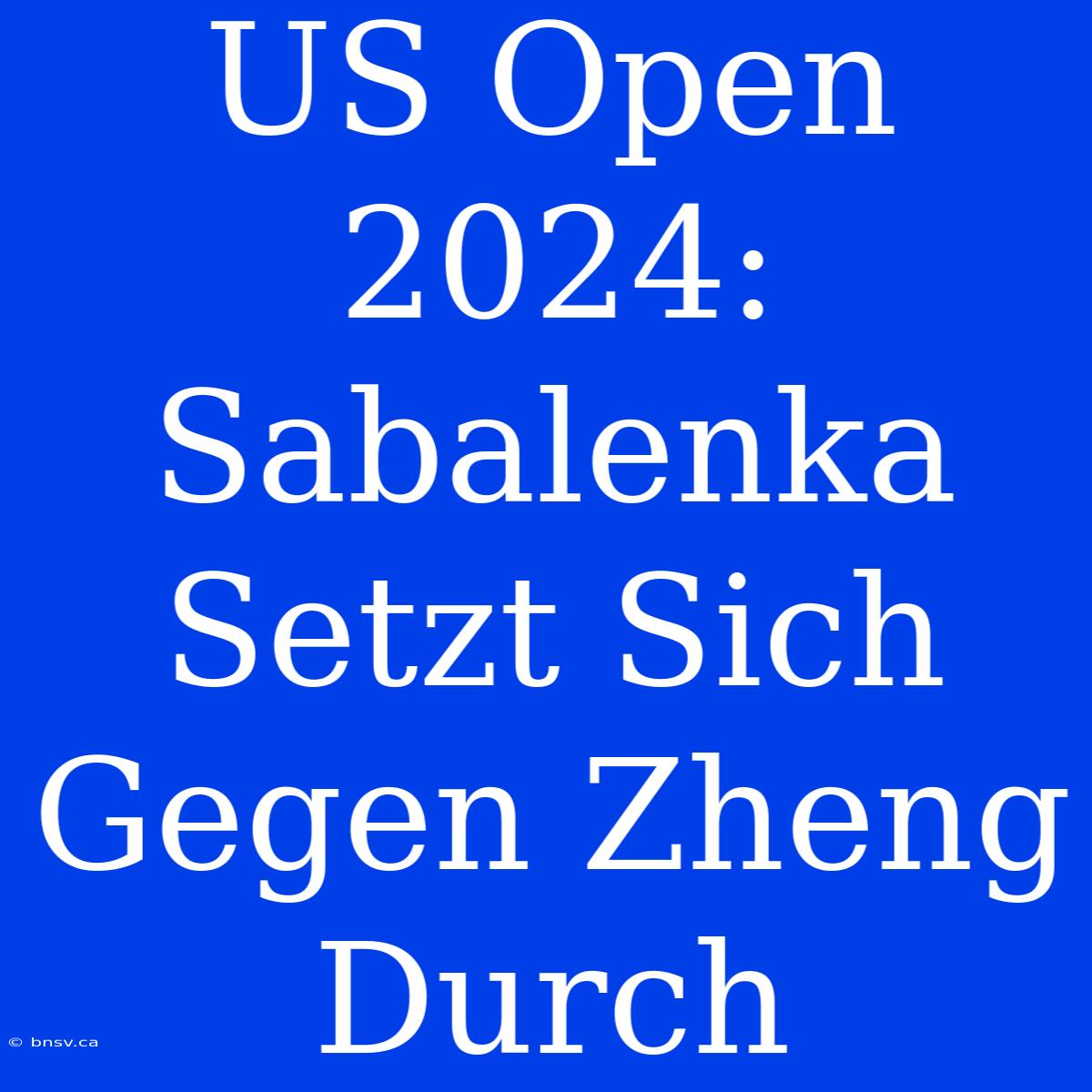 US Open 2024: Sabalenka Setzt Sich Gegen Zheng Durch