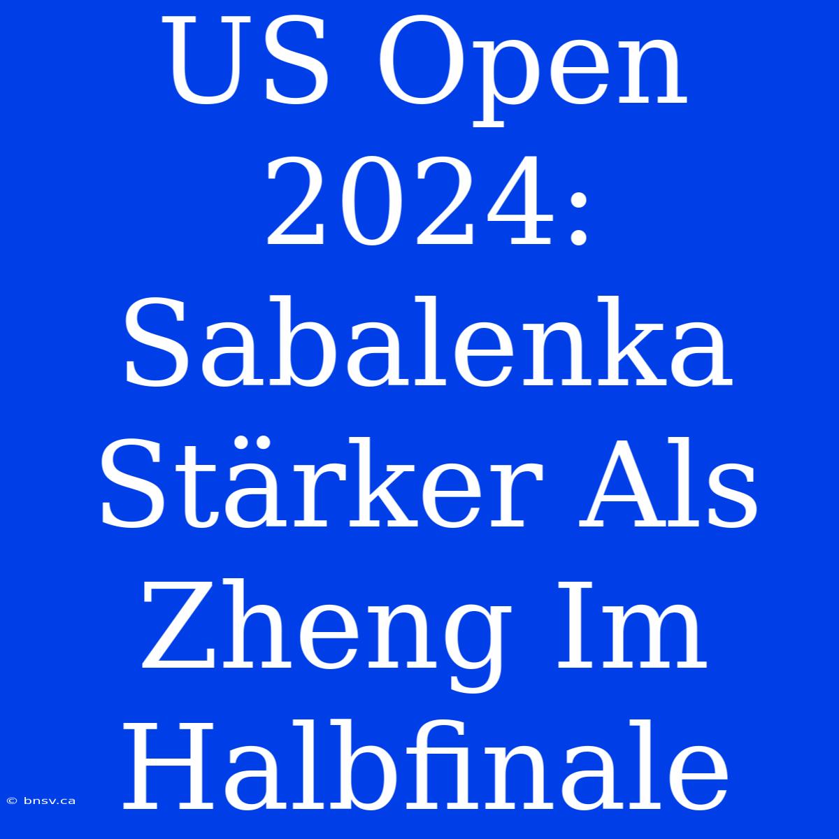 US Open 2024: Sabalenka Stärker Als Zheng Im Halbfinale