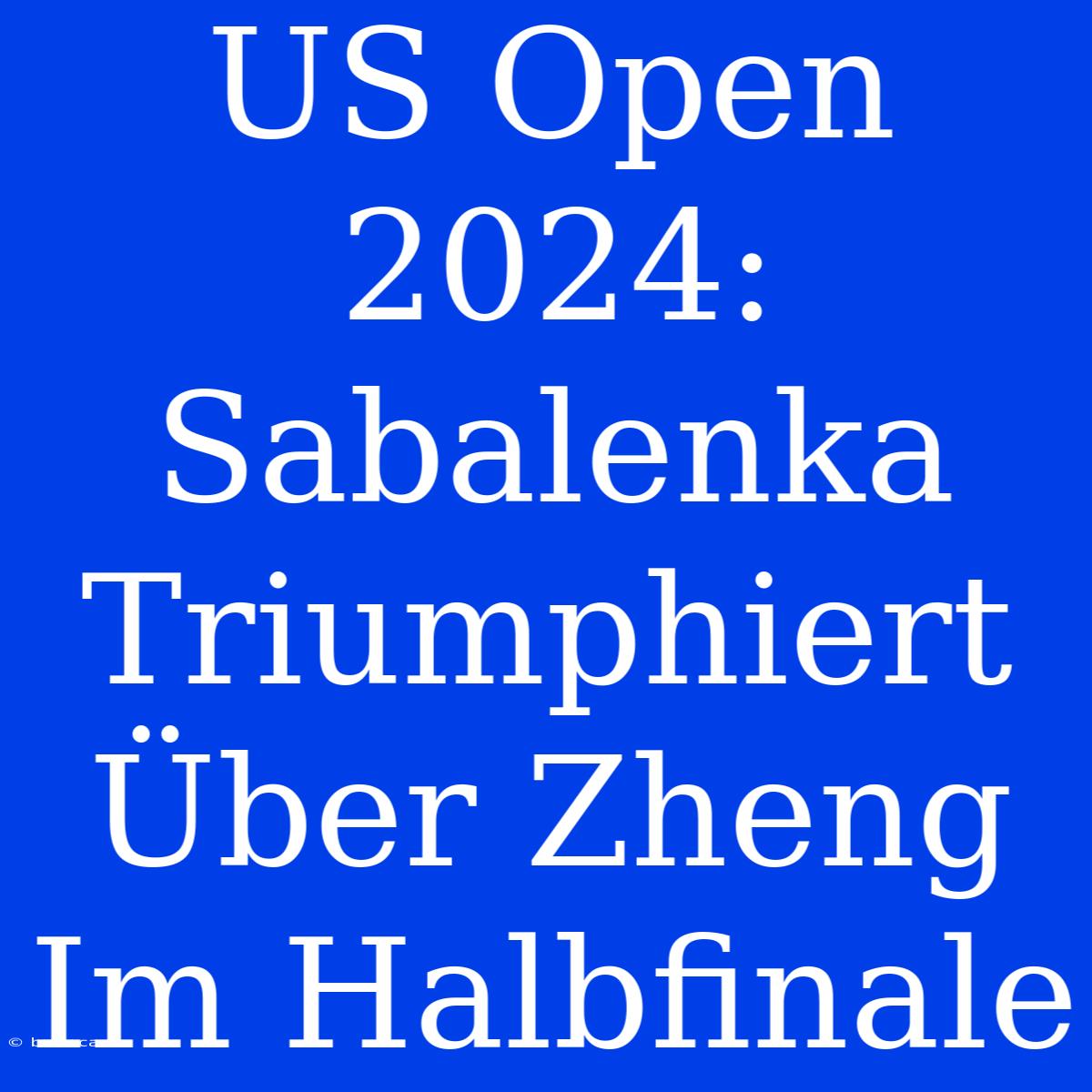 US Open 2024: Sabalenka Triumphiert Über Zheng Im Halbfinale