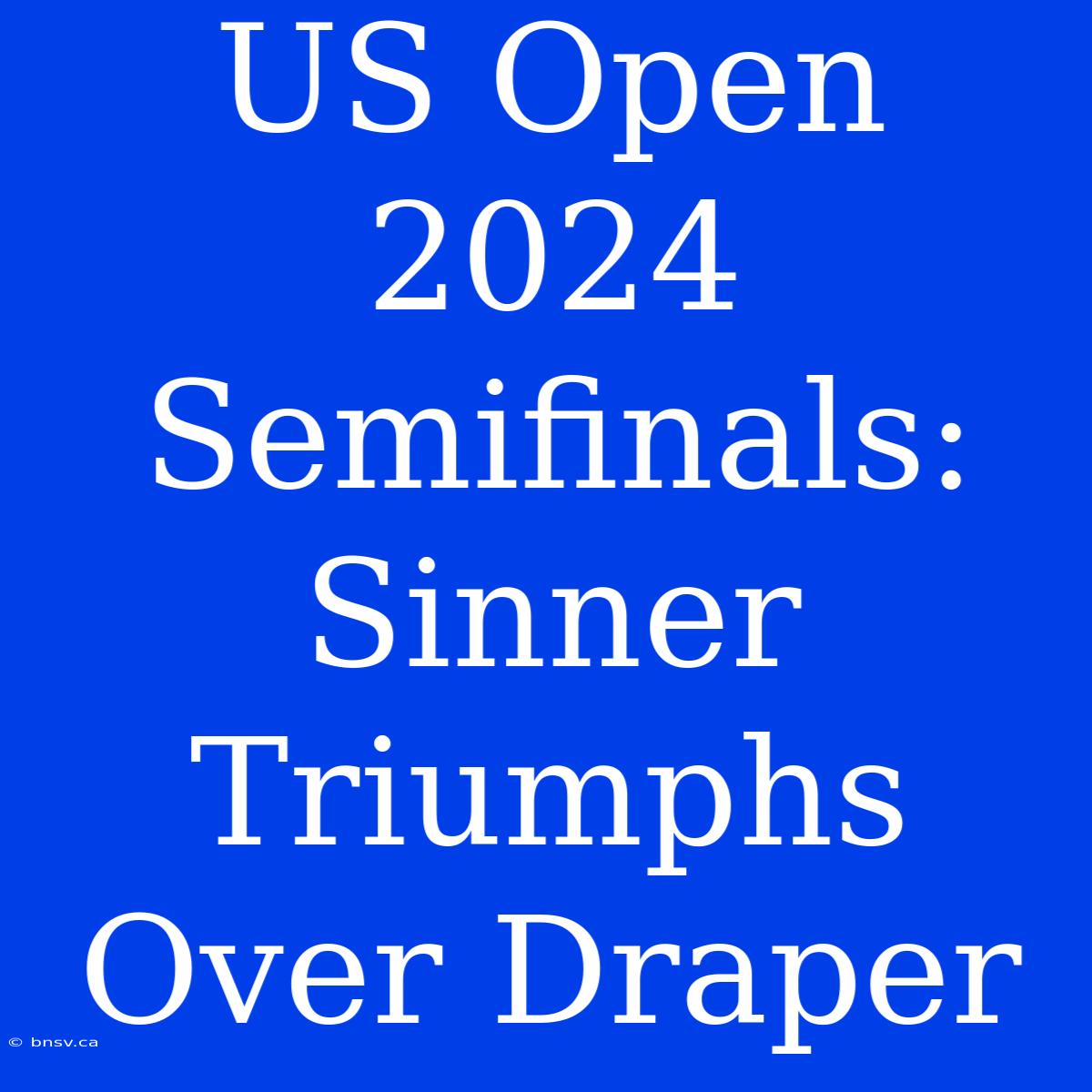 US Open 2024 Semifinals: Sinner Triumphs Over Draper